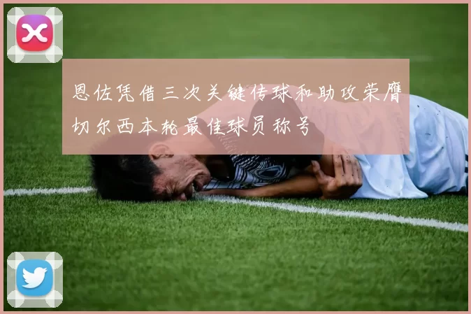 恩佐凭借三次关键传球和助攻荣膺切尔西本轮最佳球员称号