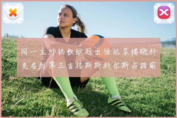 同一主帅执教欧冠出场记录揭晓科克名列第三吉格斯斯科尔斯占据前两位