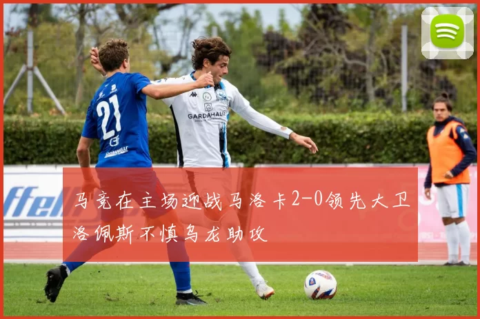 马竞在主场迎战马洛卡2-0领先大卫洛佩斯不慎乌龙助攻