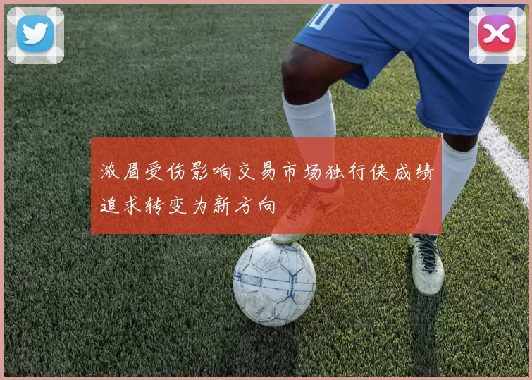 浓眉受伤影响交易市场独行侠成绩追求转变为新方向