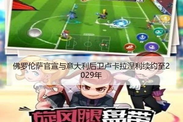 佛罗伦萨官宣与意大利后卫卢卡拉涅利续约至2029年